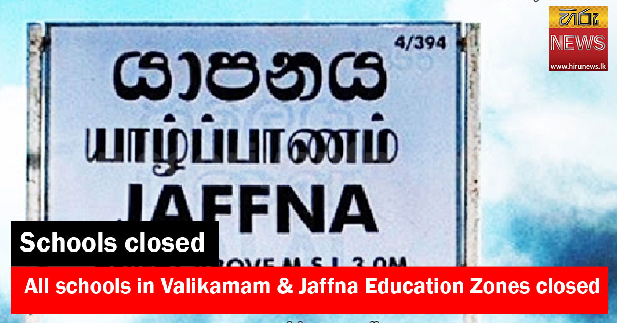 Schools+in+Valikamam+and+Jaffna+Education+Zones+closed+until+further+notice+