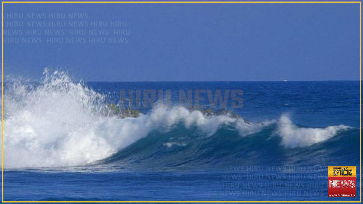 මුහුදු රළ ඉහළ යාමේ අවදානමක්: කාලගුණයෙන් නිවේදනයක්
